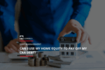 Ross Taylor Mortgages - Can I Use My Home Equity To Pay Off My CRA Debt